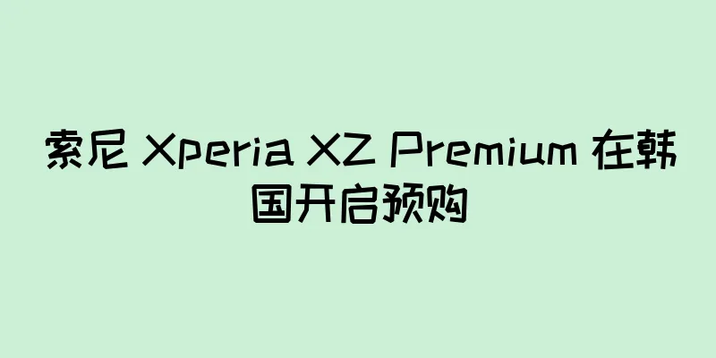 索尼 Xperia XZ Premium 在韩国开启预购