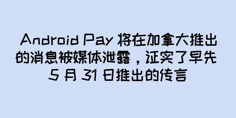 Android Pay 将在加拿大推出的消息被媒体泄露，证实了早先 5 月 31 日推出的传言