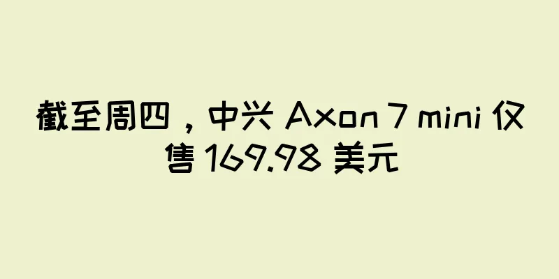 截至周四，中兴 Axon 7 mini 仅售 169.98 美元