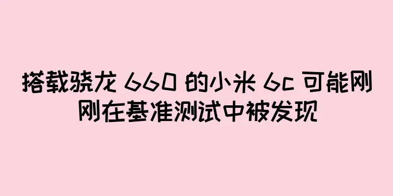 搭载骁龙 660 的小米 6c 可能刚刚在基准测试中被发现