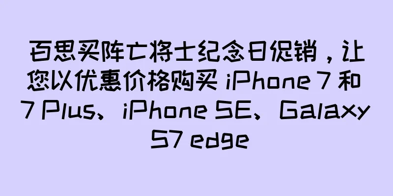 百思买阵亡将士纪念日促销，让您以优惠价格购买 iPhone 7 和 7 Plus、iPhone SE、Galaxy S7 edge