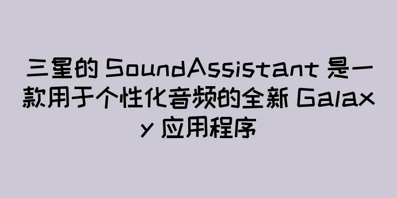 三星的 SoundAssistant 是一款用于个性化音频的全新 Galaxy 应用程序