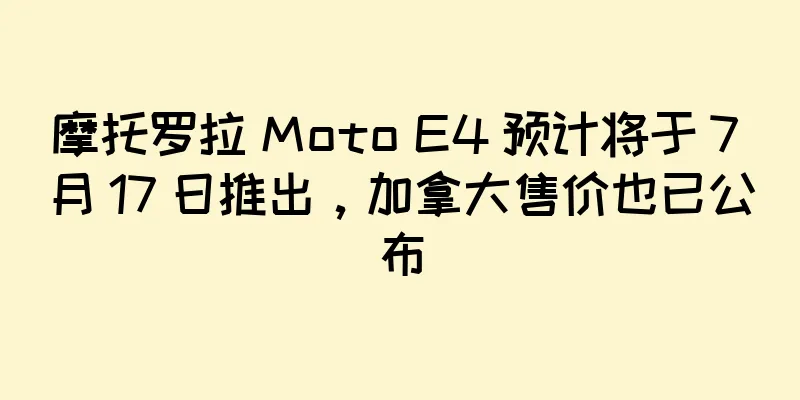 摩托罗拉 Moto E4 预计将于 7 月 17 日推出，加拿大售价也已公布