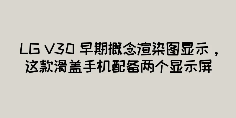 LG V30 早期概念渲染图显示，这款滑盖手机配备两个显示屏