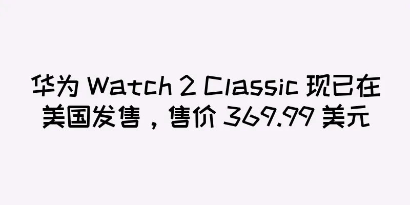 华为 Watch 2 Classic 现已在美国发售，售价 369.99 美元