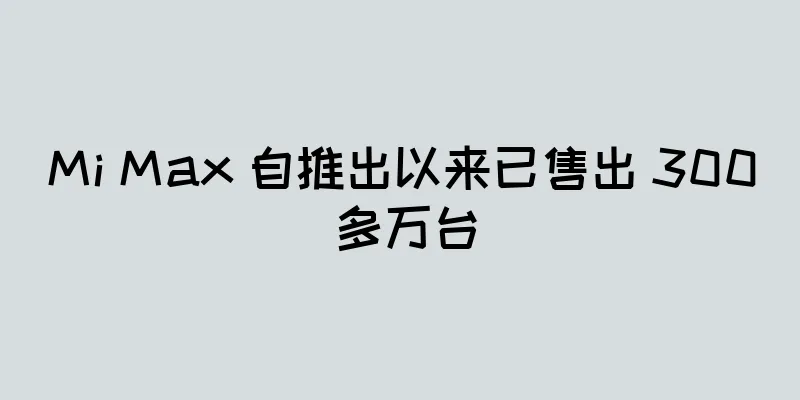 Mi Max 自推出以来已售出 300 多万台