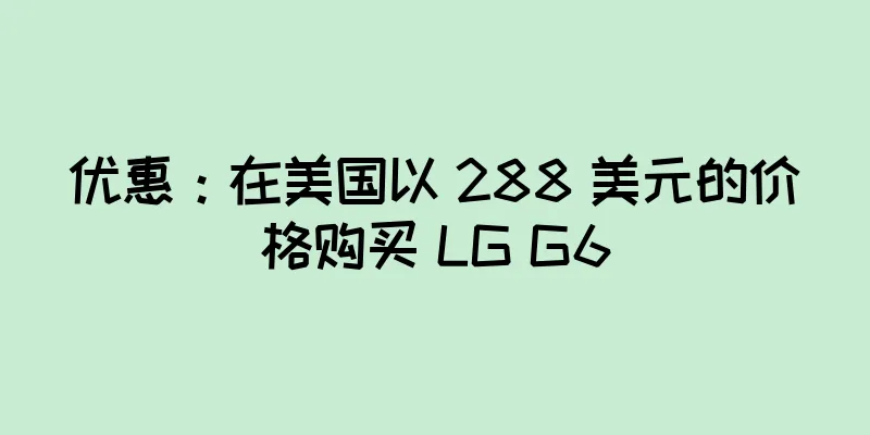 优惠：在美国以 288 美元的价格购买 LG G6