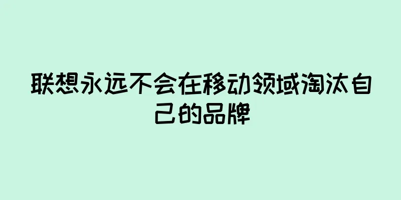 联想永远不会在移动领域淘汰自己的品牌