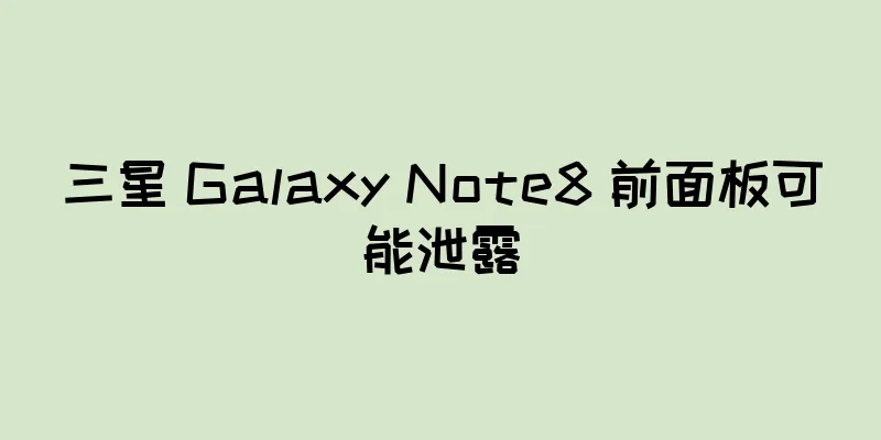 三星 Galaxy Note8 前面板可能泄露