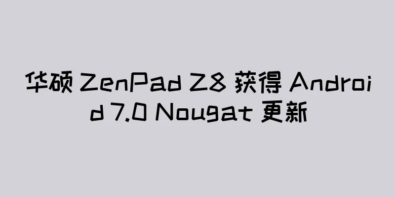 华硕 ZenPad Z8 获得 Android 7.0 Nougat 更新