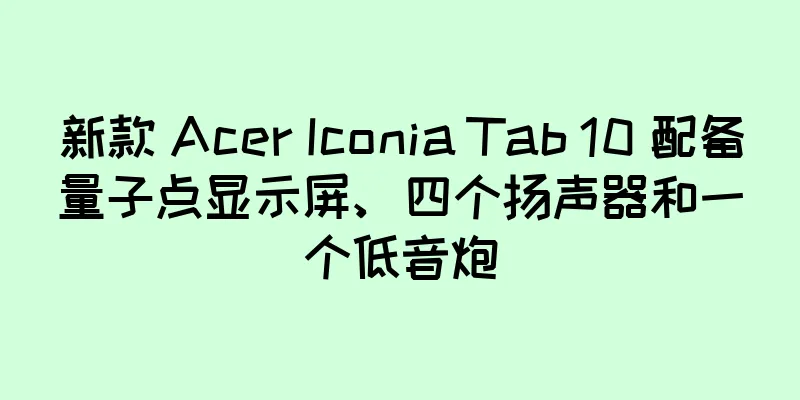 新款 Acer Iconia Tab 10 配备量子点显示屏、四个扬声器和一个低音炮