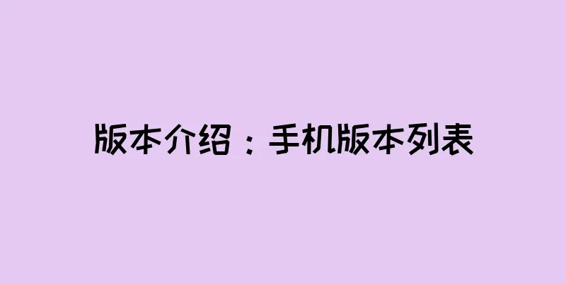 版本介绍：手机版本列表