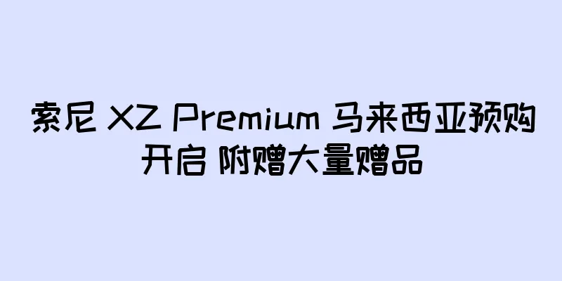 索尼 XZ Premium 马来西亚预购开启 附赠大量赠品