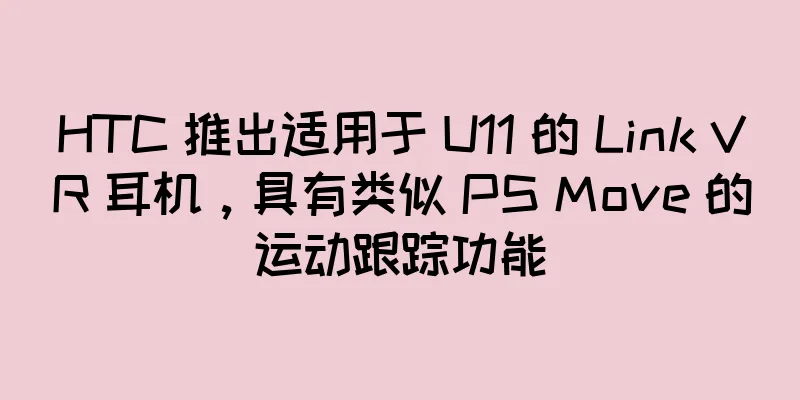 HTC 推出适用于 U11 的 Link VR 耳机，具有类似 PS Move 的运动跟踪功能