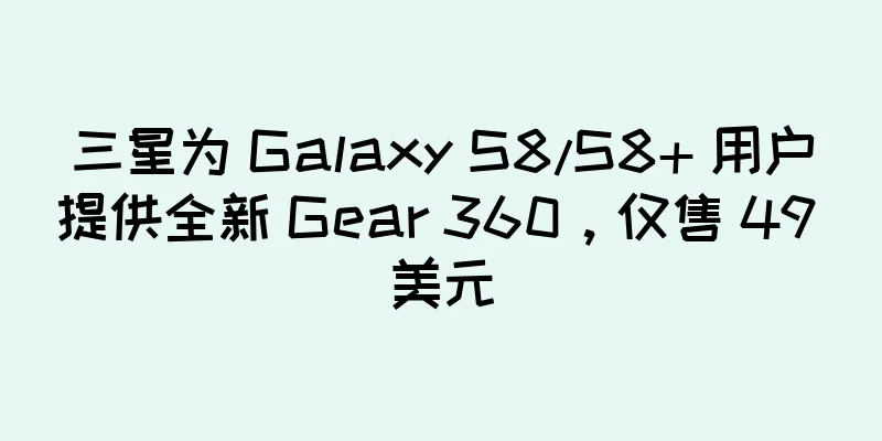 三星为 Galaxy S8/S8+ 用户提供全新 Gear 360，仅售 49 美元
