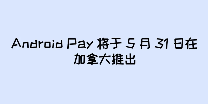 Android Pay 将于 5 月 31 日在加拿大推出