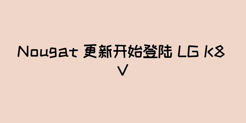 Nougat 更新开始登陆 LG K8 V