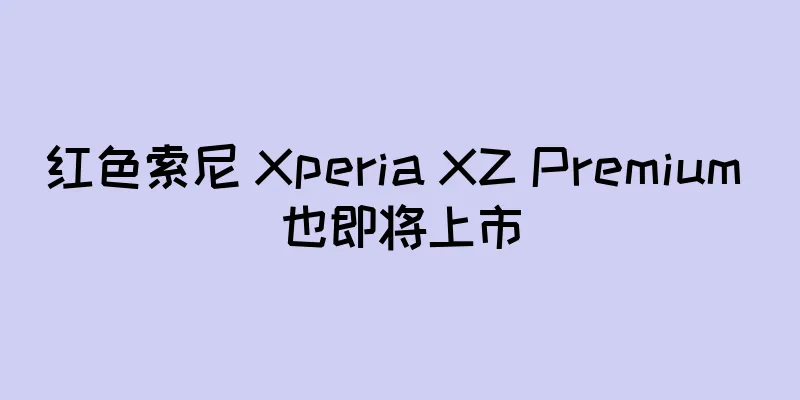 红色索尼 Xperia XZ Premium 也即将上市