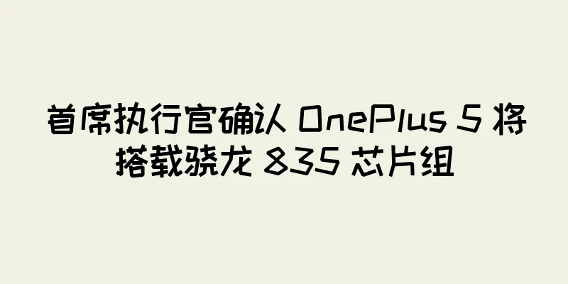 首席执行官确认 OnePlus 5 将搭载骁龙 835 芯片组