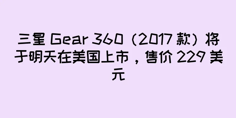三星 Gear 360（2017 款）将于明天在美国上市，售价 229 美元