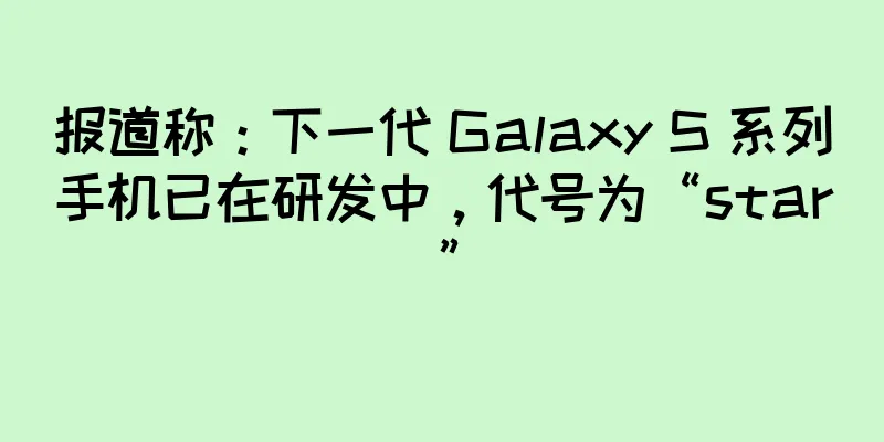 报道称：下一代 Galaxy S 系列手机已在研发中，代号为“star”