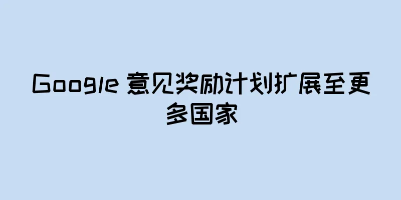 Google 意见奖励计划扩展至更多国家