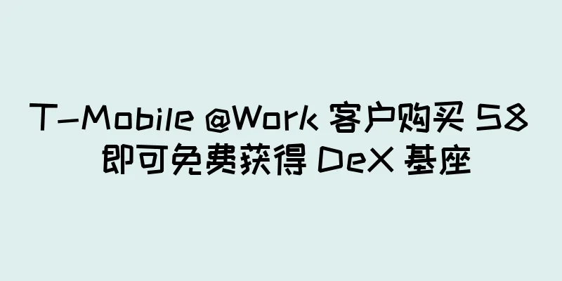 T-Mobile @Work 客户购买 S8 即可免费获得 DeX 基座