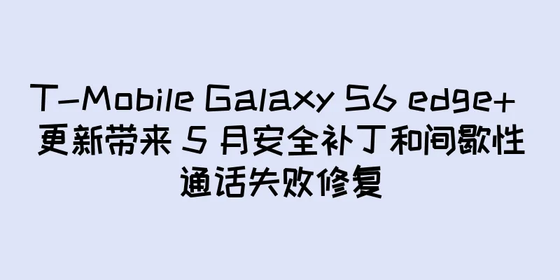 T-Mobile Galaxy S6 edge+ 更新带来 5 月安全补丁和间歇性通话失败修复