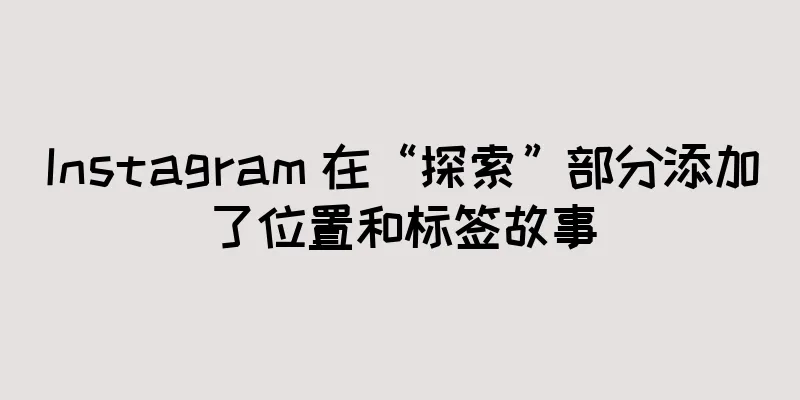 Instagram 在“探索”部分添加了位置和标签故事