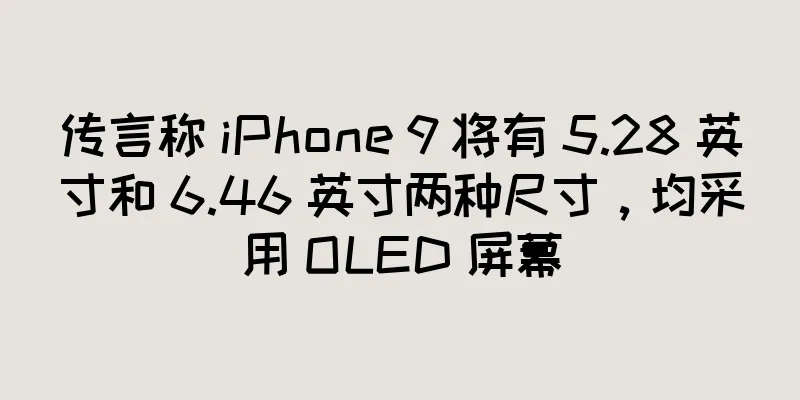 传言称 iPhone 9 将有 5.28 英寸和 6.46 英寸两种尺寸，均采用 OLED 屏幕