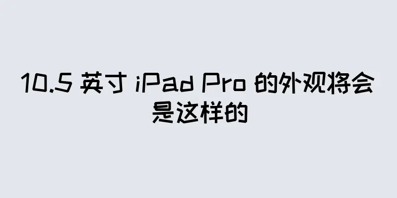 10.5 英寸 iPad Pro 的外观将会是这样的