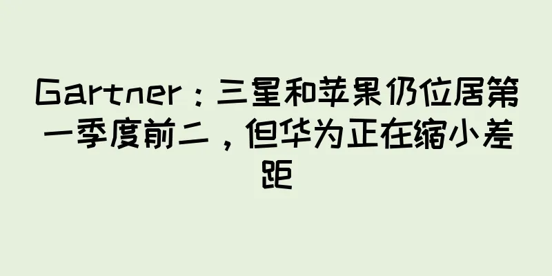 Gartner：三星和苹果仍位居第一季度前二，但华为正在缩小差距
