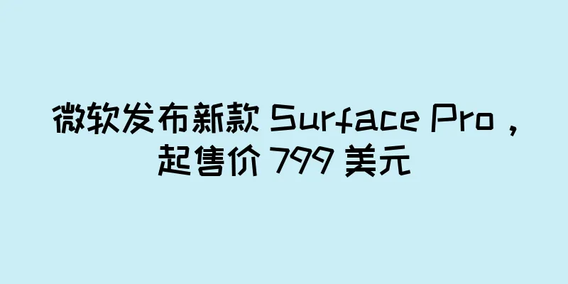 微软发布新款 Surface Pro，起售价 799 美元