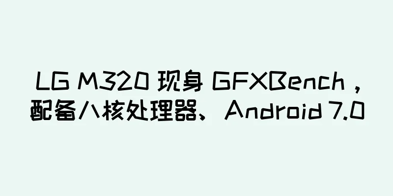 LG M320 现身 GFXBench，配备八核处理器、Android 7.0