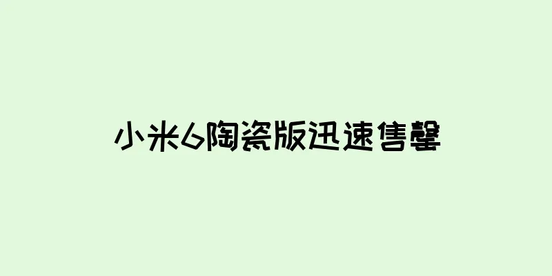 小米6陶瓷版迅速售罄