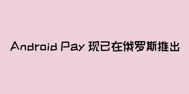 Android Pay 现已在俄罗斯推出