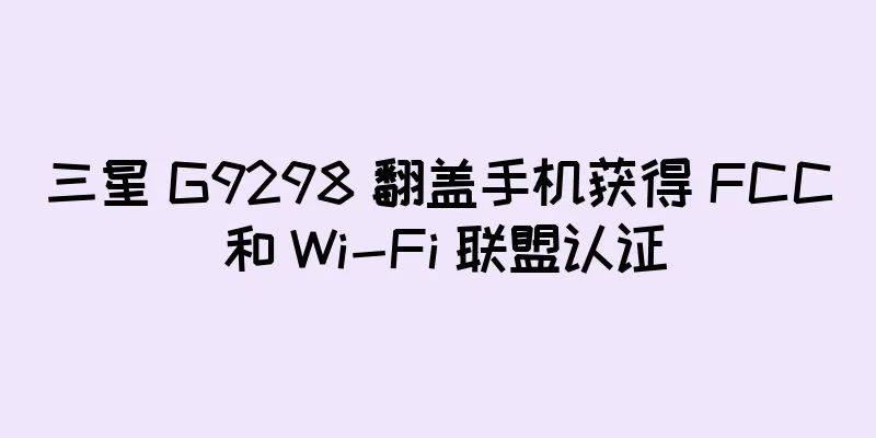 三星 G9298 翻盖手机获得 FCC 和 Wi-Fi 联盟认证