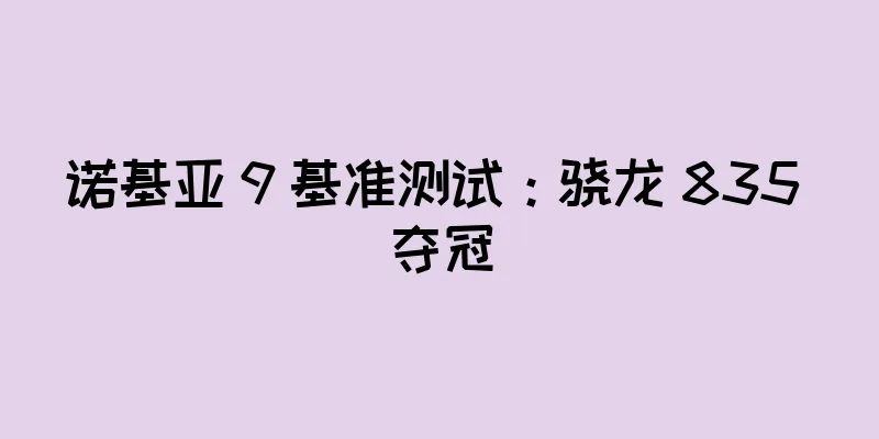 诺基亚 9 基准测试：骁龙 835 夺冠