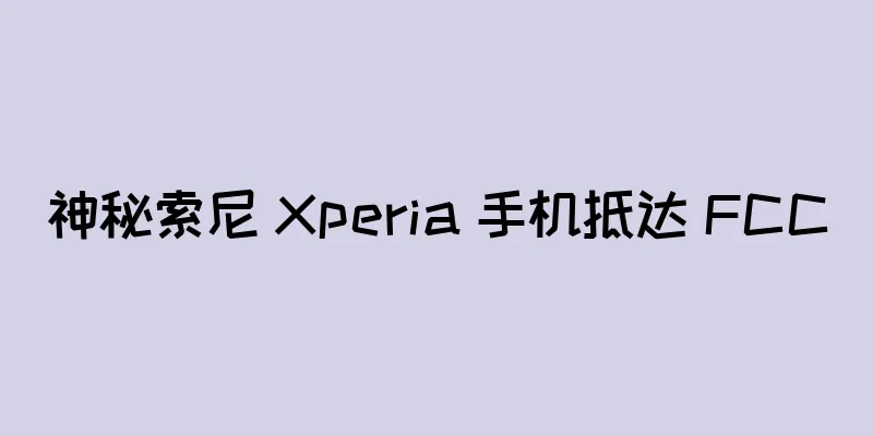 神秘索尼 Xperia 手机抵达 FCC
