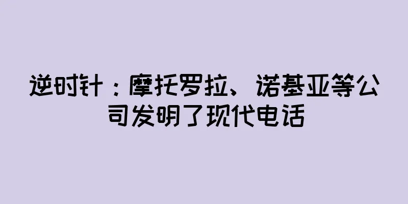 逆时针：摩托罗拉、诺基亚等公司发明了现代电话