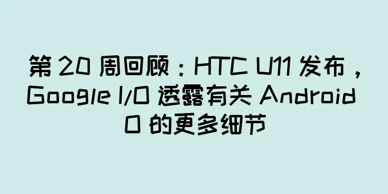 第 20 周回顾：HTC U11 发布，Google I/O 透露有关 Android O 的更多细节