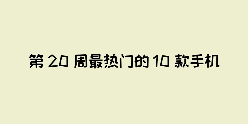 第 20 周最热门的 10 款手机