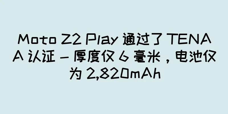 Moto Z2 Play 通过了 TENAA 认证 - 厚度仅 6 毫米，电池仅为 2,820mAh
