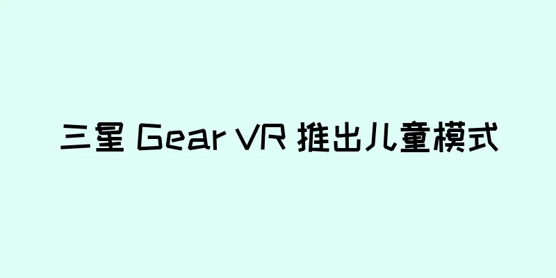 三星 Gear VR 推出儿童模式