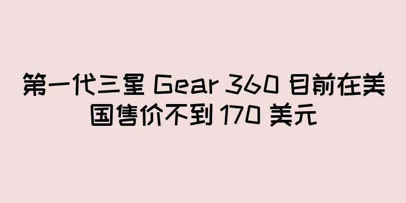 第一代三星 Gear 360 目前在美国售价不到 170 美元
