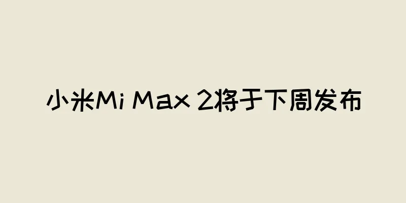 小米Mi Max 2将于下周发布