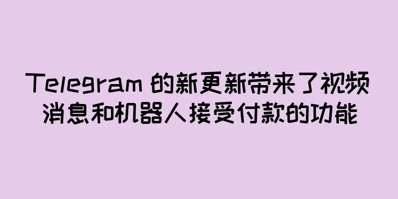 Telegram 的新更新带来了视频消息和机器人接受付款的功能