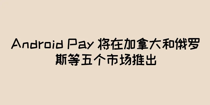 Android Pay 将在加拿大和俄罗斯等五个市场推出
