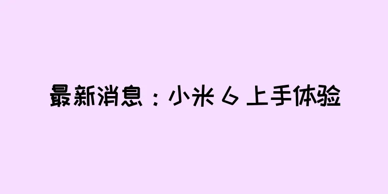 最新消息：小米 6 上手体验