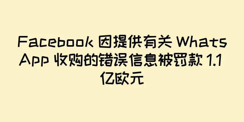 Facebook 因提供有关 WhatsApp 收购的错误信息被罚款 1.1 亿欧元